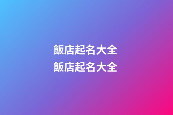 飯店起名大全 飯店起名大全-第1張-店鋪起名-玄機派